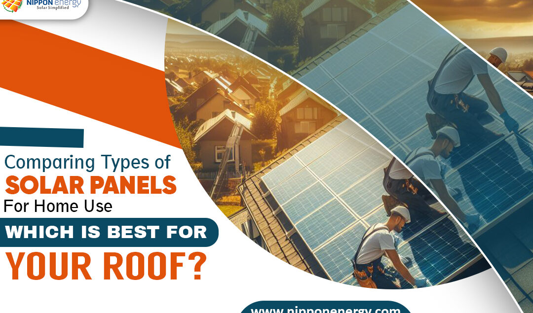 Comparing Types of Solar Panels for Home Use: Which is Best for Your Roof